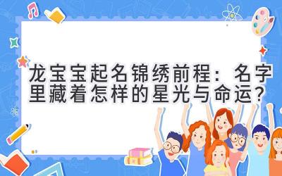 龙宝宝起名锦绣前程:名字里藏着怎样的星光与命运?