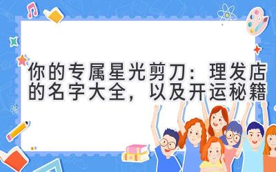 你的专属星光剪刀:理发店的名字大全,以及开运秘籍