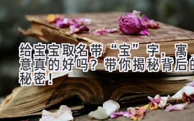 给宝宝取名带“宝”字,寓意真的好吗?带你揭秘背后的秘密!