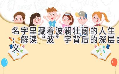 名字里藏着波澜壮阔的人生:解读“波”字背后的深层含义