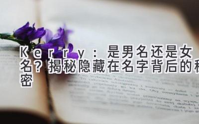  Kerry：是男名还是女名？揭秘隐藏在名字背后的秘密 