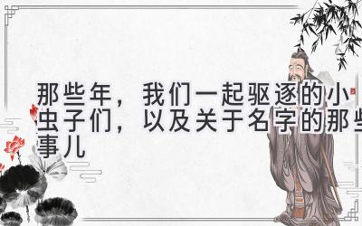 那些年，我们一起驱逐的小虫子们，以及关于名字的那些事儿
