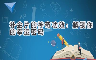   补金片的神奇功效：解锁你的幸运密码  