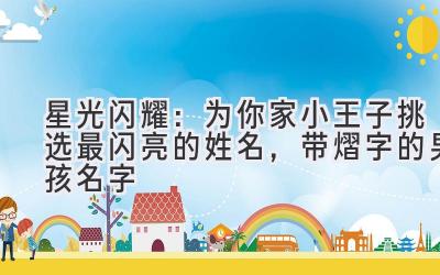   星光闪耀：为你家小王子挑选最闪亮的姓名，带熠字的男孩名字 