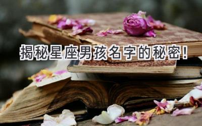  揭秘星座男孩名字的秘密！ 