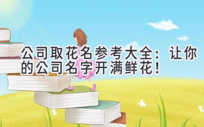  公司取花名参考大全：让你的公司名字开满鲜花！ 