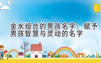 金水组合的男孩名字:赋予男孩智慧与灵动的名字