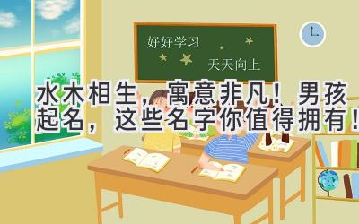 水木相生,寓意非凡!男孩起名,这些名字你值得拥有!
