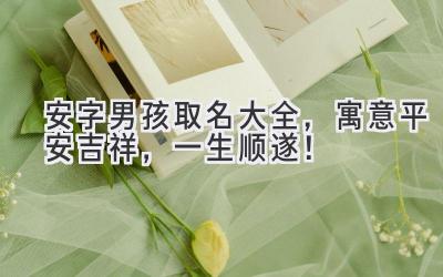   安字男孩取名大全，寓意平安吉祥，一生顺遂！ 