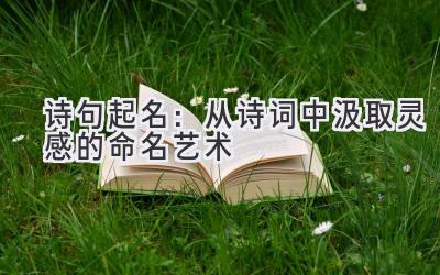   诗句起名：从诗词中汲取灵感的命名艺术 