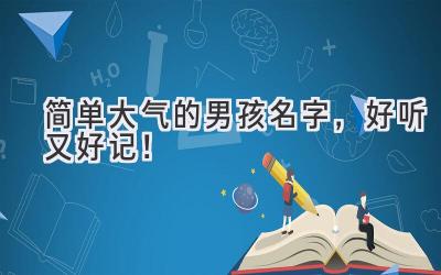 简单大气的男孩名字,好听又好记!