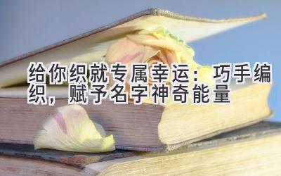 给你织就专属幸运:巧手编织,赋予名字神奇能量