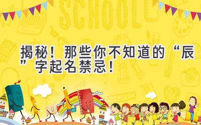   揭秘！那些你不知道的“辰”字起名禁忌！  
