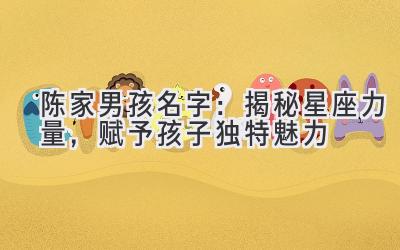  陈家男孩名字：揭秘星座力量，赋予孩子独特魅力 