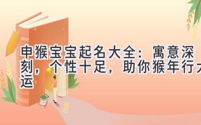  申猴宝宝起名大全：寓意深刻，个性十足，助你猴年行大运 