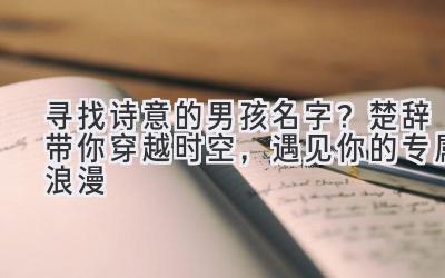   寻找诗意的男孩名字？楚辞带你穿越时空，遇见你的专属浪漫  