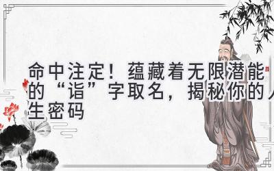   命中注定！蕴藏着无限潜能的“诣”字取名，揭秘你的人生密码  