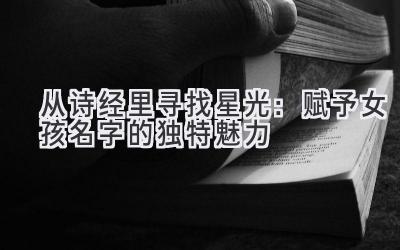  从诗经里寻找星光：赋予女孩名字的独特魅力 
