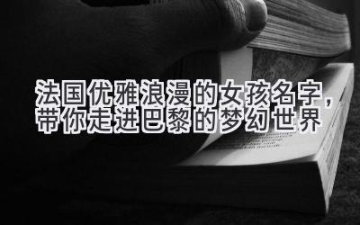  法国优雅浪漫的女孩名字，带你走进巴黎的梦幻世界 