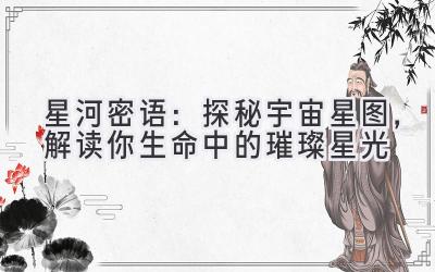  星河密语：探秘宇宙星图，解读你生命中的璀璨星光 