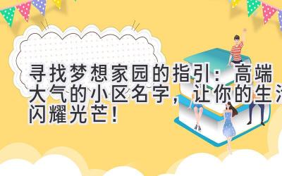  寻找梦想家园的指引：高端大气的小区名字，让你的生活闪耀光芒！ 