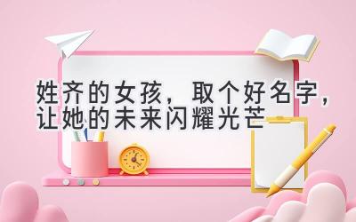 姓齐的女孩,取个好名字,让她的未来闪耀光芒