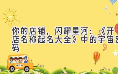你的店铺,闪耀星河:《开店名称起名大全》中的宇宙密码