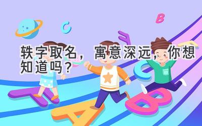 轶字取名,寓意深远,你想知道吗?
