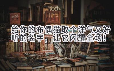 给你的布偶猫取个洋气又好听的名字,让它闪耀全场!