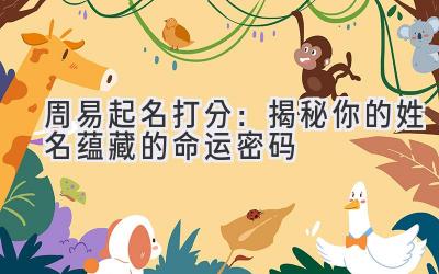 周易起名打分:揭秘你的姓名蕴藏的命运密码