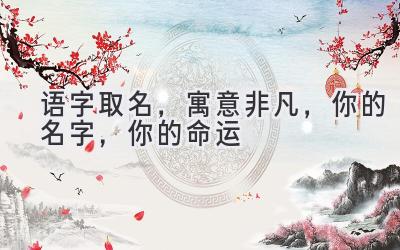  语字取名，寓意非凡，你的名字，你的命运 