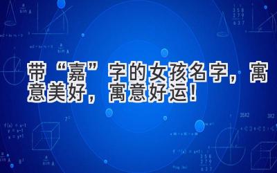 带“嘉”字的女孩名字,寓意美好,寓意好运!