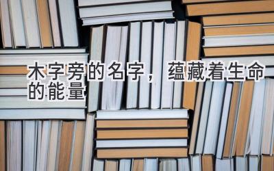 木字旁的名字,蕴藏着生命的能量
