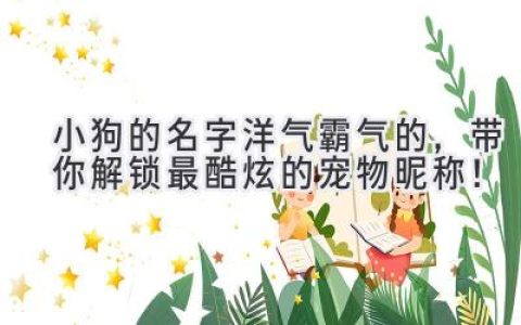 小狗的名字洋气霸气的，带你解锁最酷炫的宠物昵称！