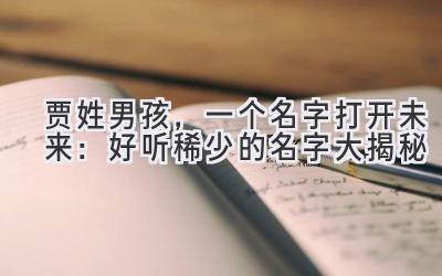 贾姓男孩,一个名字打开未来:好听稀少的名字大揭秘
