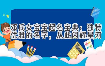 邓氏女宝宝起名宝典:独特优雅的名字,从此闪耀星河