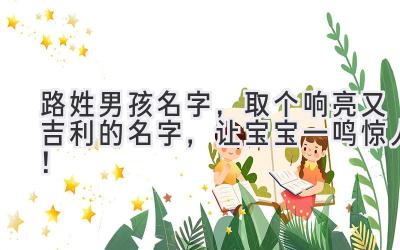 路姓男孩名字,取个响亮又吉利的名字,让宝宝一鸣惊人!