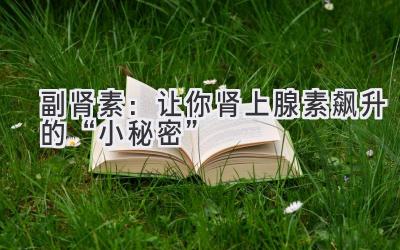 副肾素：让你肾上腺素飙升的“小秘密” 
