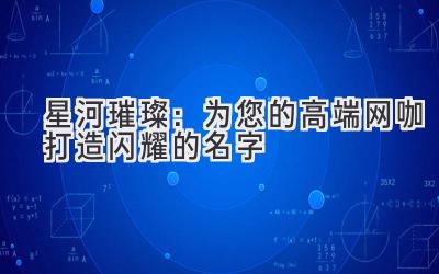   星河璀璨：为您的高端网咖打造闪耀的名字 
