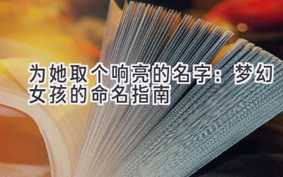   为她取个响亮的名字：梦幻女孩的命名指南 