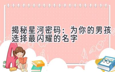  揭秘星河密码：为你的男孩选择最闪耀的名字 