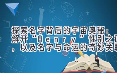 探索名字背后的宇宙奥秘:解开“Henry”性别之谜,以及名字与命运的奇妙关联