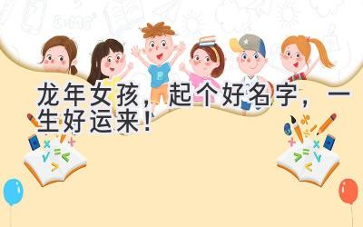 龙年女孩,起个好名字,一生好运来!