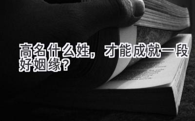高名什么姓,才能成就一段好姻缘?