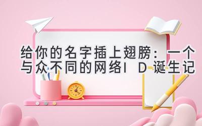   给你的名字插上翅膀：一个与众不同的网络ID诞生记 