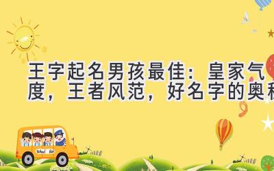 王字起名男孩最佳:皇家气度,王者风范,好名字的奥秘