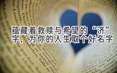 蕴藏着救赎与希望的“济”字,为你的人生取个好名字