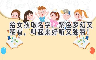 给女孩取名字,紫色梦幻又稀有,叫起来好听又独特!
