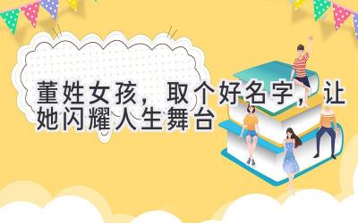 董姓女孩,取个好名字,让她闪耀人生舞台