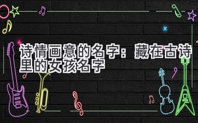 诗情画意的名字:藏在古诗里的女孩名字